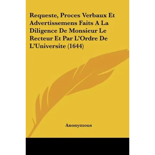 Requeste, Proces Verbaux Et Advertissemens Faits A La Diligence De Monsieur Le Recteur Et Par L'Ordre De L'Universite (1644)