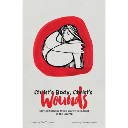 Christ's Body, Christ's Wounds: Staying Catholic When You've Been Hurt in the Church