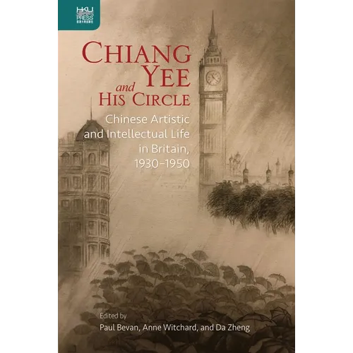 Chiang Yee and His Circle: Chinese Artistic and Intellectual Life in Britain, 1930-1950