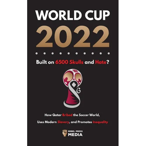 World Cup 2022, Built on 6500 Skulls and Hate?: How Qatar Bribed the World, Uses Modern Slavery, and Promotes Inequality