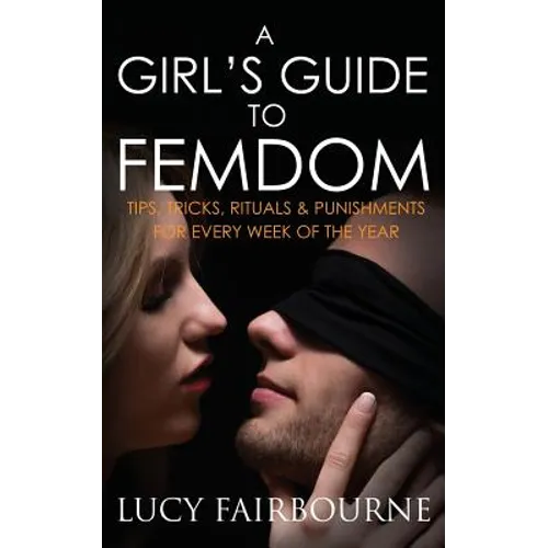 A Girl's Guide to Femdom: Tips, Tricks, Rituals and Punishments for Every Week of the Year