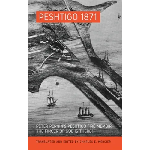 Peshtigo 1871: Peter Pernin's Peshtigo Fire Memoir The Finger of God Is There!