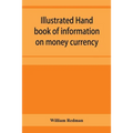 Illustrated hand book of information on money currency and precious metals, monetary systems of the principal countries of the world. Hall-marks and d