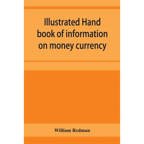 Illustrated hand book of information on money currency and precious metals, monetary systems of the principal countries of the world. Hall-marks and d