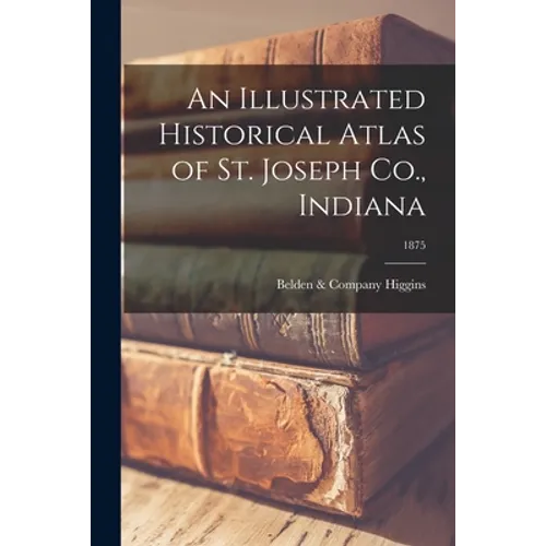 An Illustrated Historical Atlas of St. Joseph Co., Indiana; 1875