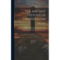 The Ancient History of Universalism: From the Time of the Apostles to Its Condemnation in the Fifth General Council, A. D. 553; With an Appendix, Trac