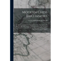 Modern Chess Brilliancies: A Collection Of 75 Of The Most Brilliant Chess Masterpieces On Record, Selected From Prize Games In European And Ameri