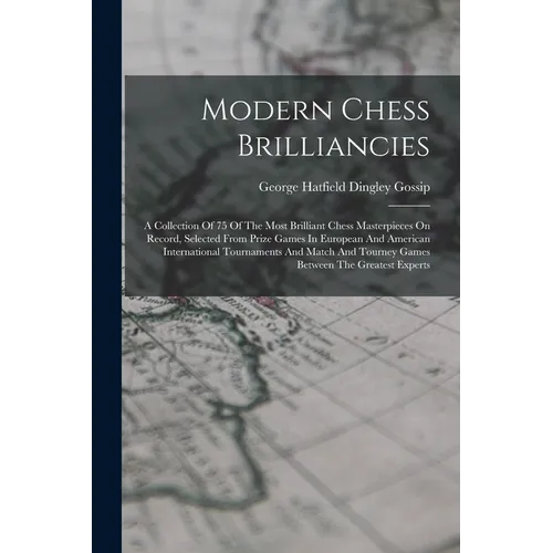 Modern Chess Brilliancies: A Collection Of 75 Of The Most Brilliant Chess Masterpieces On Record, Selected From Prize Games In European And Ameri