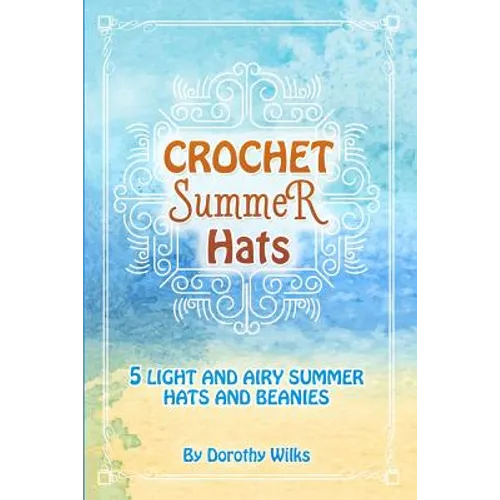 Crochet Summer Hats: 5 Light and Airy Summer Hats and Beanies