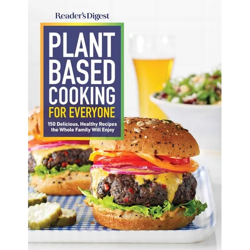 Reader's Digest Plant Based Cooking for Everyone: More Than 150 Delicious Healthy Recipes the Whole Family Will Enjoy