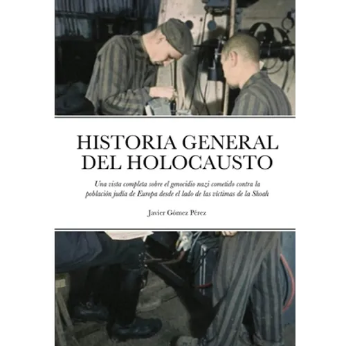 Historia General del Holocausto: Una vista completa sobre el genocidio nazi cometido contra la población judía de Europa desde el lado de las víctimas