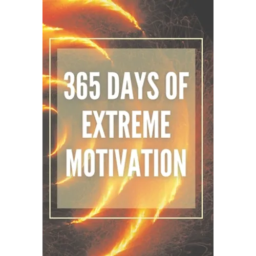 365 Days of Extreme Motivation: Powerful motivational book that will change your life to SUCCESS AND ABUNDANCE!