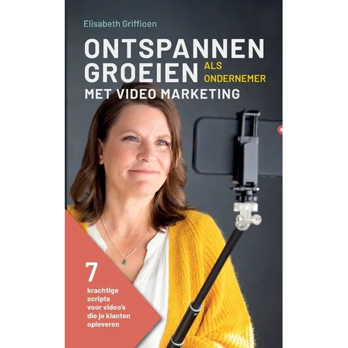 Ontspannen Groeien als Ondernemer met Video Marketing: 7 Krachtige Scripts voor Video's die Je Klanten Opleveren
