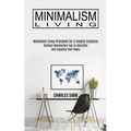 Minimalism Living: Minimalist Living Principles for a Simpler Existence (Brilliant Minimalism Tips to Declutter and Organize Your Home)