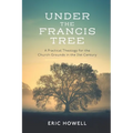 Under the Francis Tree: A Practical Theology for the Church Grounds in the 21st Century