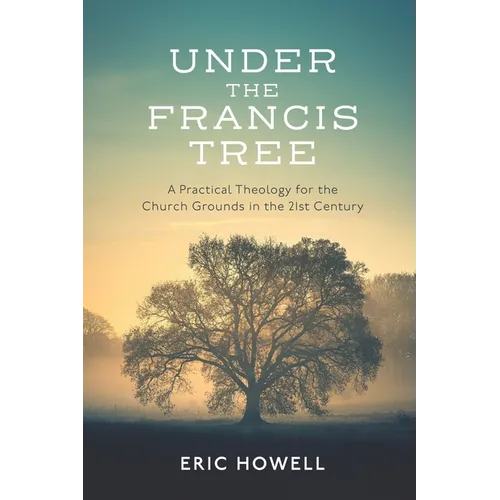 Under the Francis Tree: A Practical Theology for the Church Grounds in the 21st Century