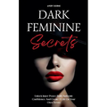 Dark Feminine Secrets: Master Seduction, Build Unshakable Confidence, And Manifest Your Dream Life By Awakening Your Irresistible Inner Power And Auth