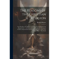 The Reasons of the Christian Religion: The First Part, of Godliness: Proving by Natural Evidence the Being of God ... the Second Part, of Christianity