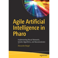 Agile Artificial Intelligence in Pharo: Implementing Neural Networks, Genetic Algorithms, and Neuroevolution