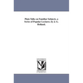 Plain Talks on Familiar Subjects. a Series of Popular Lectures. by J. G. Holland.