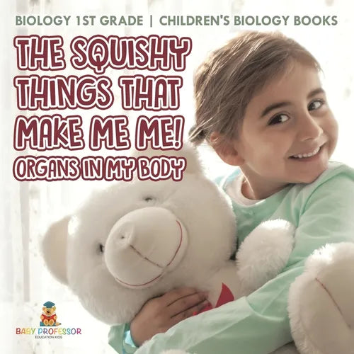 The Squishy Things That Make Me Me! Organs in My Body - Biology 1st Grade Children's Biology Books