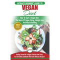 Vegan: The Ultimate Beginner's Vegan Diet Guide & Cookbook Recipes - How To Start A Vegan Diet, The Basics of Vegan Eating, Weight Loss, And Muscle Bu