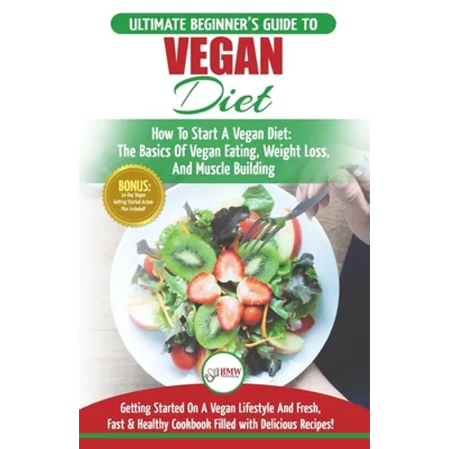 Vegan: The Ultimate Beginner's Vegan Diet Guide & Cookbook Recipes - How To Start A Vegan Diet, The Basics of Vegan Eating, Weight Loss, And Muscle Bu