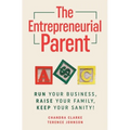 The Entrepreneurial Parent: Run Your Business, Raise Your Family, Keep Your Sanity
