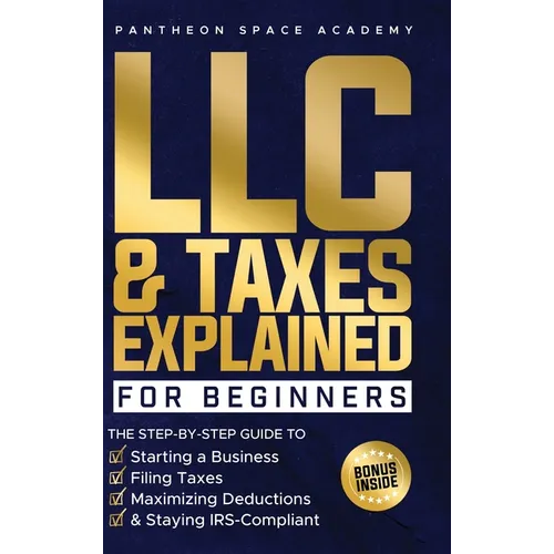 LLC & Taxes Explained for Beginners: The Ultimate Step-By-Step Guide to Starting a Business, Filing Taxes Correctly, Maximizing Deductions & Staying I - Hardcover