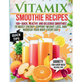 Vitamix Smoothie Recipes: 100+ Quick, Healthy, and Delicious Smoothies to Boost Energy, Support Weight Loss, and Nourish Your Body Every Day