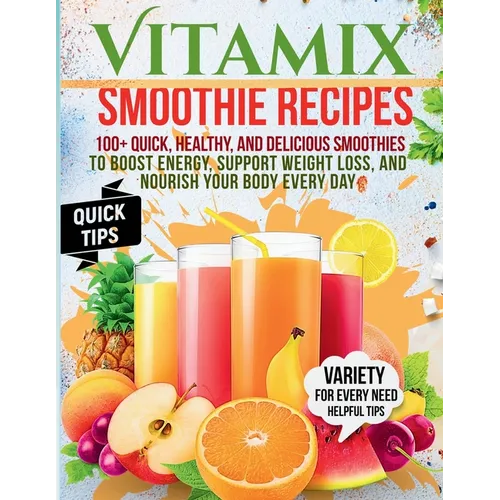 Vitamix Smoothie Recipes: 100+ Quick, Healthy, and Delicious Smoothies to Boost Energy, Support Weight Loss, and Nourish Your Body Every Day