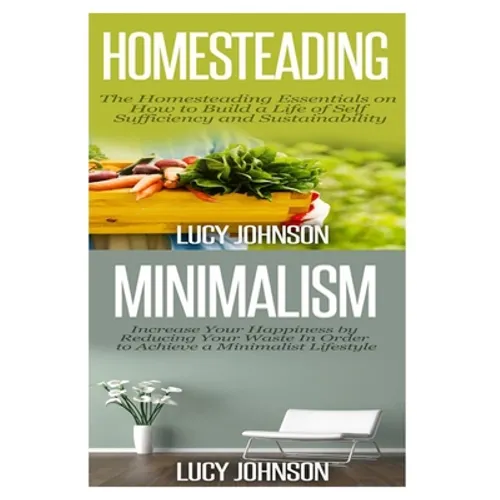 Homesteading: Minimalism: Sustainable Living - Learn How to Build a Life of Self Sufficiency; Minimalist Living - Learn How to Simpl