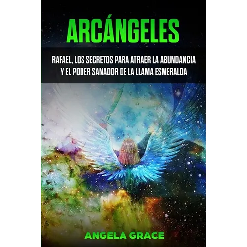 Arcángeles: Rafael, los secretos para atraer la abundancia y el poder sanador de la llama esmeralda