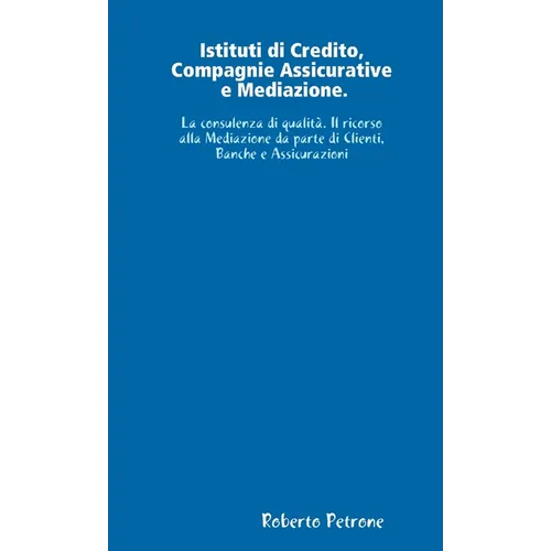 Istituti di Credito, Compagnie Assicurative e Mediazione. La consulenza di qualità. Il ricorso alla Mediazione da parte di Clienti, Banche e Assicuraz