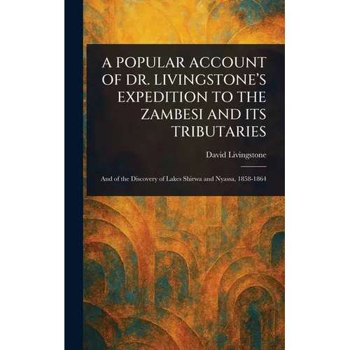 A Popular Account of Dr. Livingstone's Expedition to the Zambesi and Its Tributaries