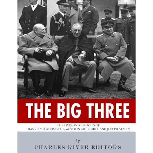 The Big Three: The Lives and Legacies of Franklin D. Roosevelt, Winston Churchill and Joseph Stalin