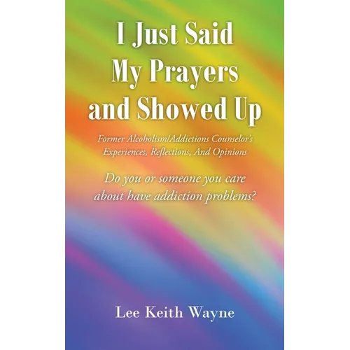 I Just Said My Prayers and Showed Up: Former Alcoholism/Addictions Counselor's Experiences, Reflections, And Opinions
