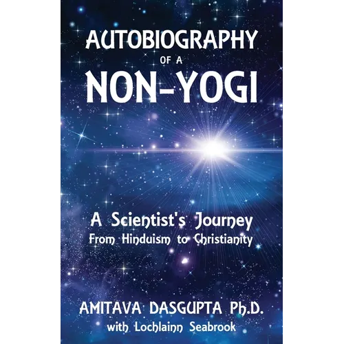 Autobiography of a Non-Yogi: A Scientist's Journey From Hinduism to Christianity