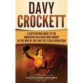 Davy Crockett: A Captivating Guide to the American Folk Hero Who Fought in the War of 1812 and the Texas Revolution