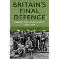 Britain's Final Defence: Arming the Home Guard 1940-1944