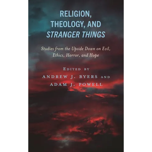 Religion, Theology, and Stranger Things: Studies from the Upside Down on Evil, Ethics, Horror, and Hope