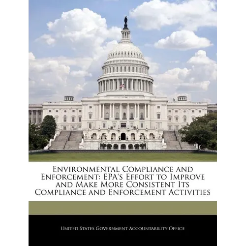 Environmental Compliance and Enforcement: Epa's Effort to Improve and Make More Consistent Its Compliance and Enforcement Activities