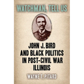 Watchman, Tell Us: John J. Bird and Black Politics in Post-Civil War Illinois