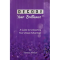 Decode Your Brilliance(TM): A Guide to Unleashing Your Unique Advantage