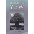 The Cult of the Yew: Tree of Life, Mystery and Magic