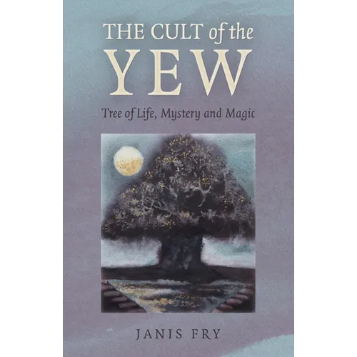 The Cult of the Yew: Tree of Life, Mystery and Magic