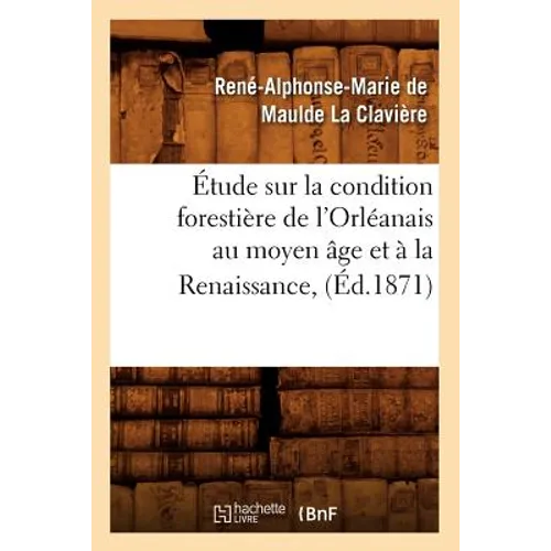 Étude Sur La Condition Forestière de l'Orléanais Au Moyen Âge Et À La Renaissance, (Éd.1871)