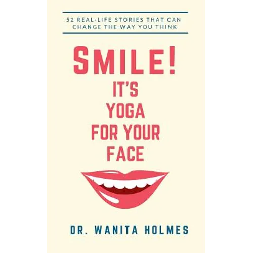 Smile! It's Yoga for Your Face: 52 Real-Life Stories That Can Change The Way You Think