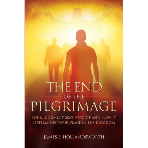 The End of the Pilgrimage: Your Judgment Seat Verdict and How it Determines Your Place in His Kingdom