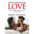 Don't Give Up On Love: The Ultimate Guide To Bringing Happiness Into Your Marriage